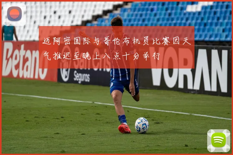 迈阿密国际与哥伦布机员比赛因天气推迟至晚上八点十分举行