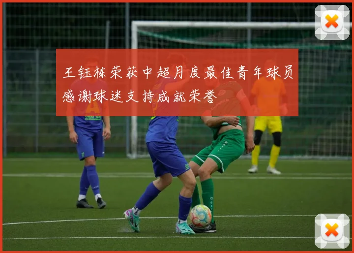 王钰栋荣获中超月度最佳青年球员感谢球迷支持成就荣誉