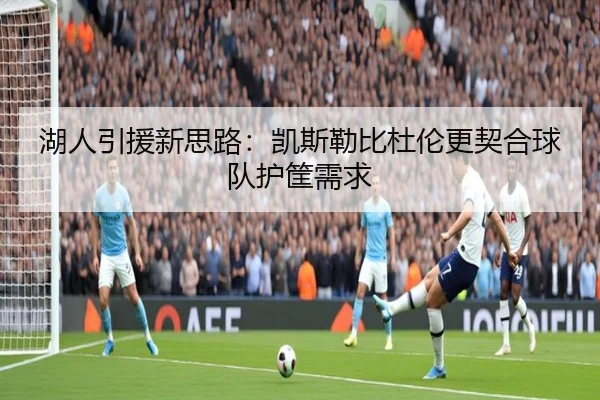 湖人引援新思路:凯斯勒比杜伦更契合球队护筐需求