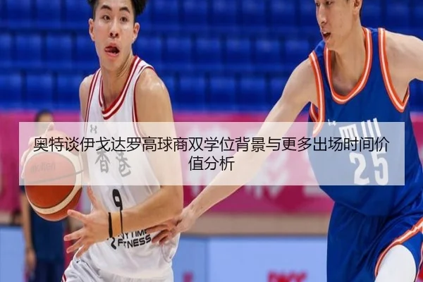 奥特谈伊戈达罗高球商双学位背景与更多出场时间价值分析
